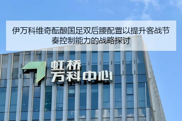 伊万科维奇酝酿国足双后腰配置以提升客战节奏控制能力的战略探讨 - Kaiyun Sports