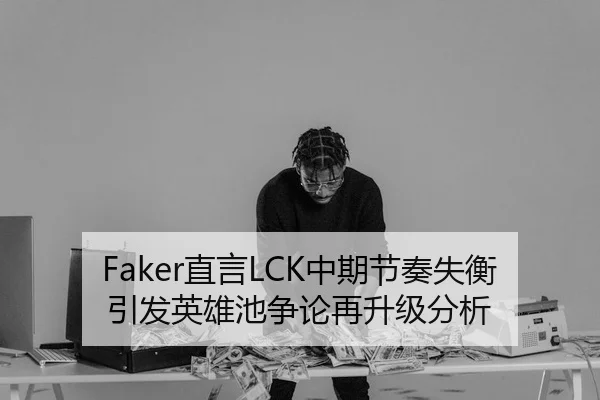 Faker直言LCK中期节奏失衡引发英雄池争论再升级分析 | Kaiyun Sports
