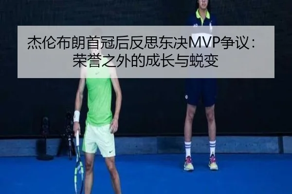 杰伦布朗首冠后反思东决MVP争议：荣誉之外的成长与蜕变