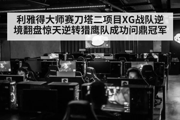 利雅得大师赛刀塔二项目XG战队逆境翻盘惊天逆转猎鹰队成功问鼎冠军