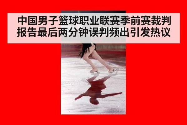 中国男子篮球职业联赛季前赛裁判报告最后两分钟误判频出引发热议