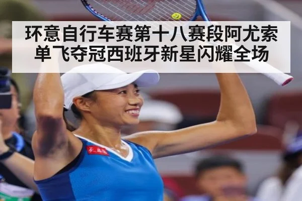 环意自行车赛第十八赛段阿尤索单飞夺冠西班牙新星闪耀全场